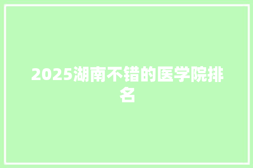 2025湖南不错的医学院排名