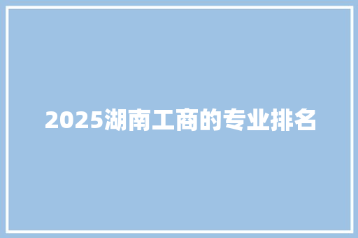 2025湖南工商的专业排名