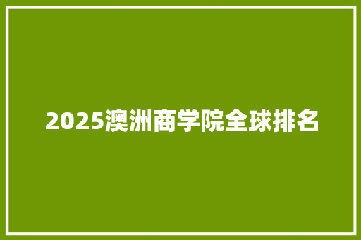 2025澳洲商学院全球排名