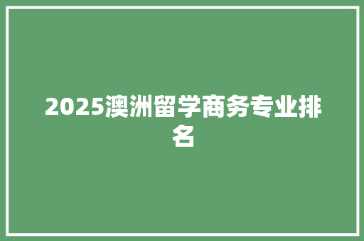 2025澳洲留学商务专业排名