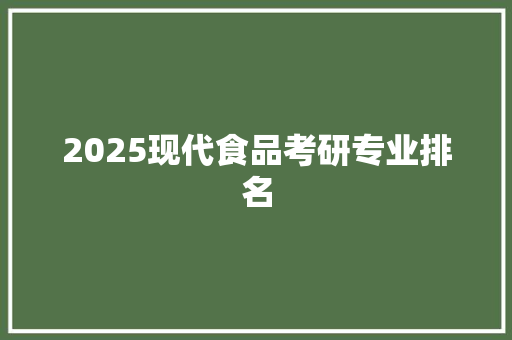 2025现代食品考研专业排名