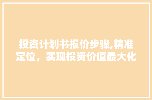 投资计划书报价步骤,精准定位，实现投资价值最大化