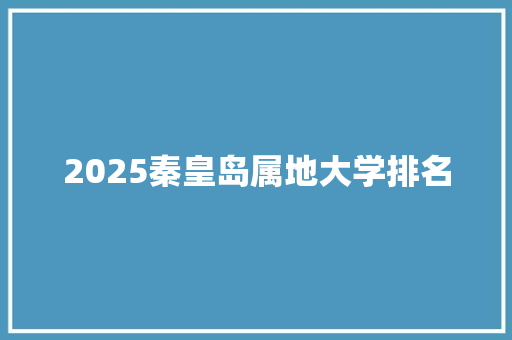 2025秦皇岛属地大学排名