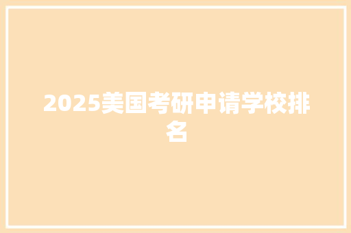 2025美国考研申请学校排名