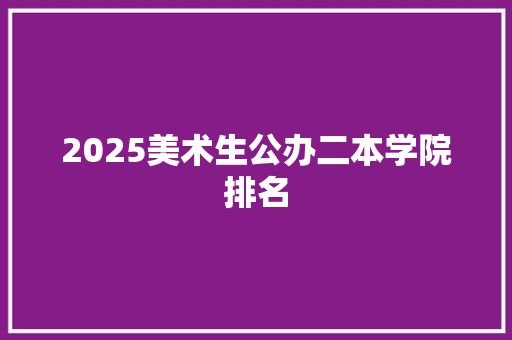 2025美术生公办二本学院排名