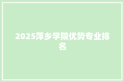 2025萍乡学院优势专业排名