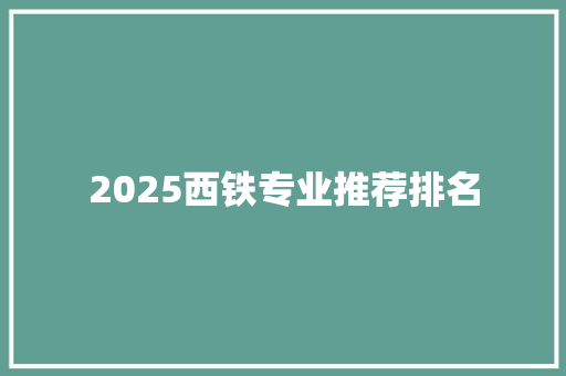2025西铁专业推荐排名