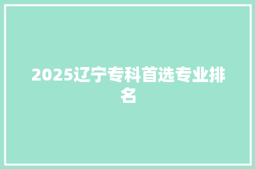 2025辽宁专科首选专业排名