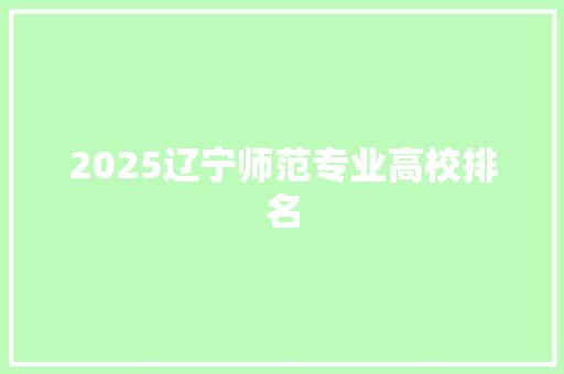 2025辽宁师范专业高校排名