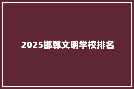 2025邯郸文明学校排名