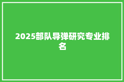 2025部队导弹研究专业排名