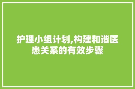 护理小组计划,构建和谐医患关系的有效步骤