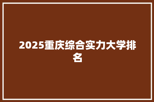 2025重庆综合实力大学排名