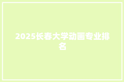 2025长春大学动画专业排名