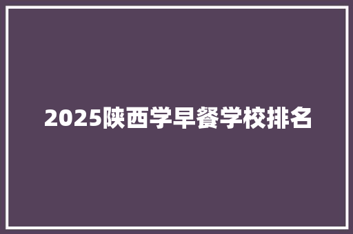 2025陕西学早餐学校排名