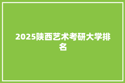 2025陕西艺术考研大学排名