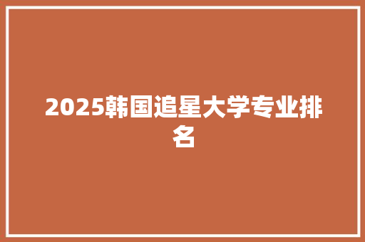 2025韩国追星大学专业排名
