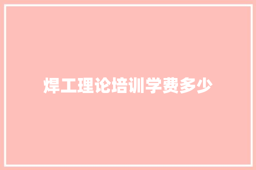 焊工理论培训学费多少