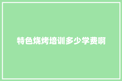 特色烧烤培训多少学费啊