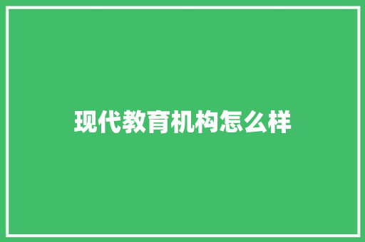 现代教育机构怎么样