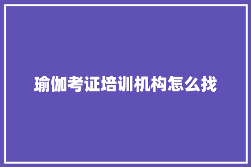 瑜伽考证培训机构怎么找