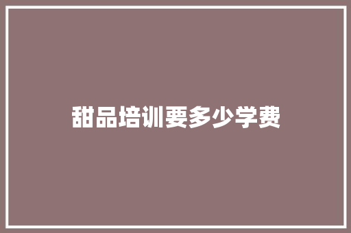 甜品培训要多少学费