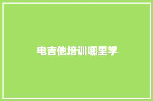 电吉他培训哪里学
