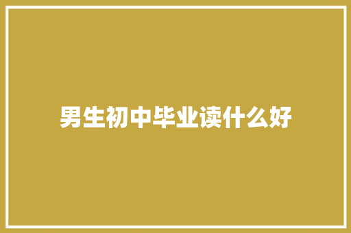 男生初中毕业读什么好
