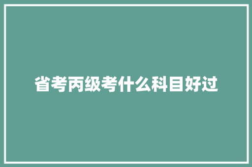 省考丙级考什么科目好过