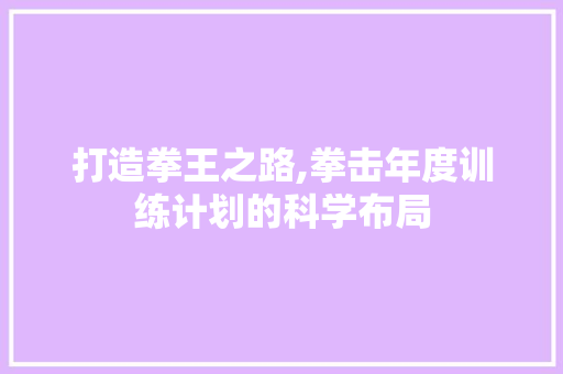 打造拳王之路,拳击年度训练计划的科学布局