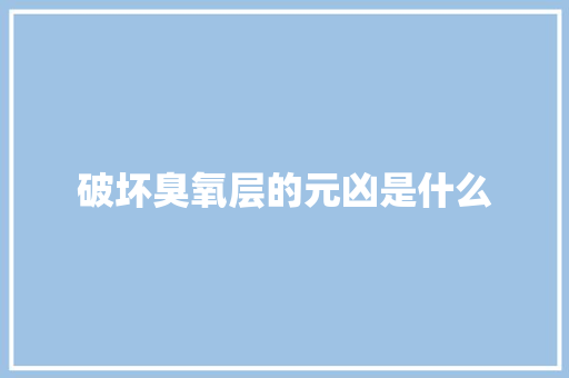 破坏臭氧层的元凶是什么