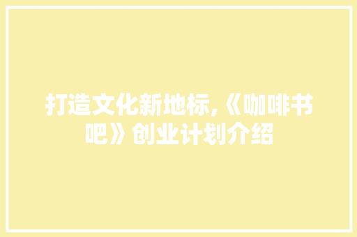 打造文化新地标,《咖啡书吧》创业计划介绍