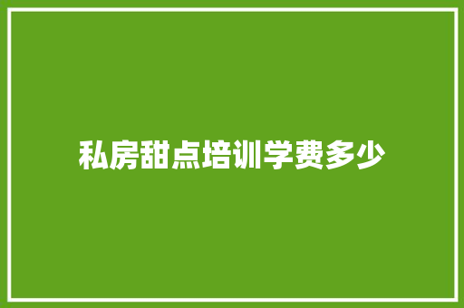 私房甜点培训学费多少