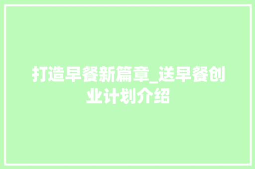 打造早餐新篇章_送早餐创业计划介绍