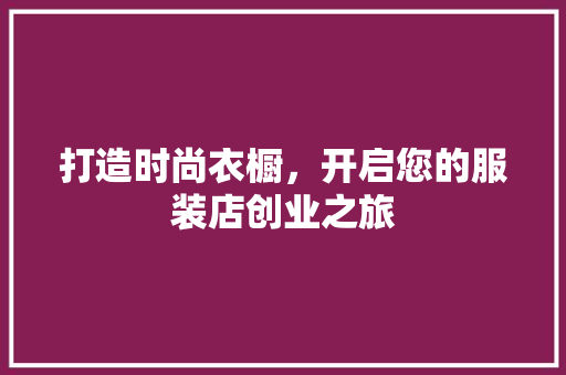 打造时尚衣橱，开启您的服装店创业之旅