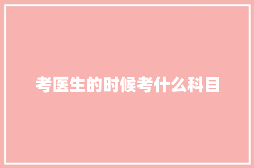 考医生的时候考什么科目