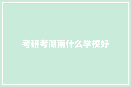 考研考湖南什么学校好