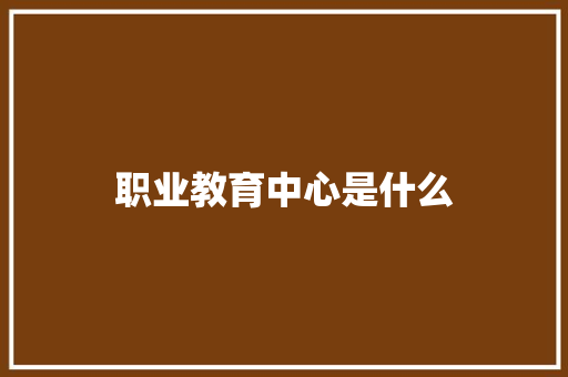 职业教育中心是什么