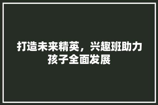 打造未来精英，兴趣班助力孩子全面发展