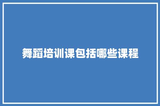 舞蹈培训课包括哪些课程