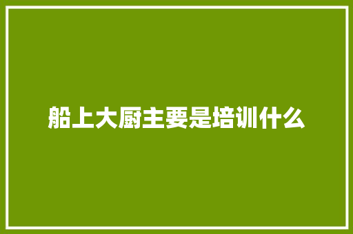 船上大厨主要是培训什么
