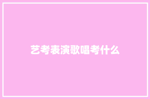艺考表演歌唱考什么