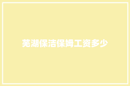 芜湖保洁保姆工资多少