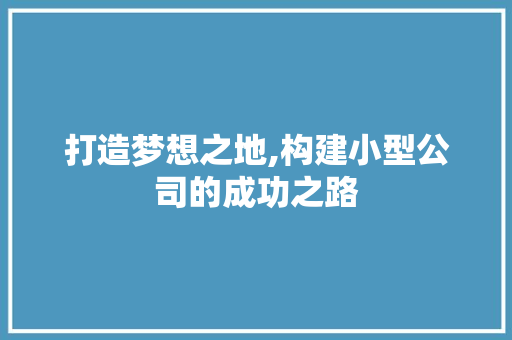 打造梦想之地,构建小型公司的成功之路