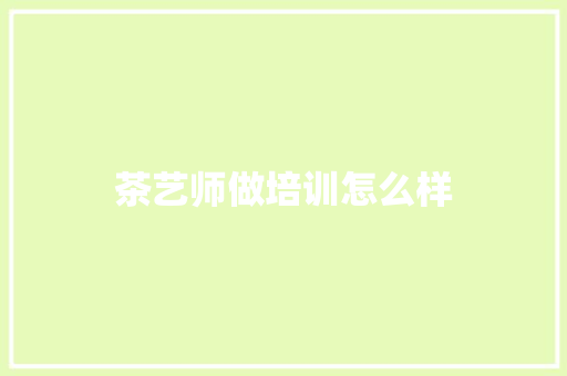 茶艺师做培训怎么样