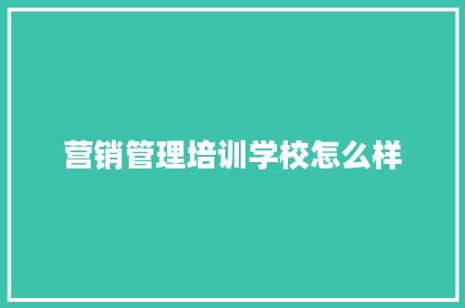 营销管理培训学校怎么样
