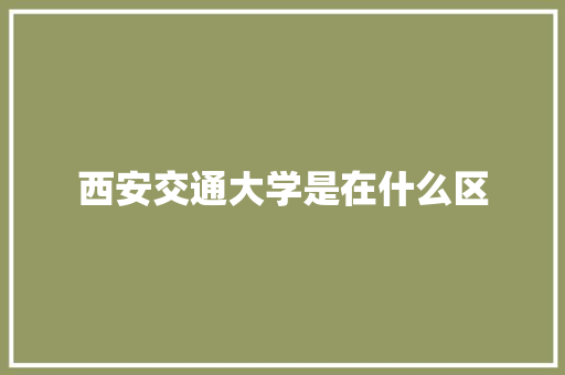 西安交通大学是在什么区