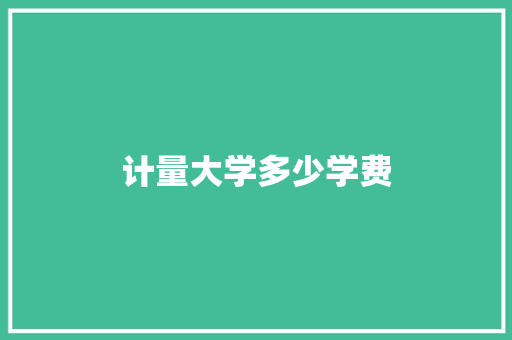 计量大学多少学费