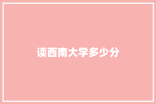 读西南大学多少分