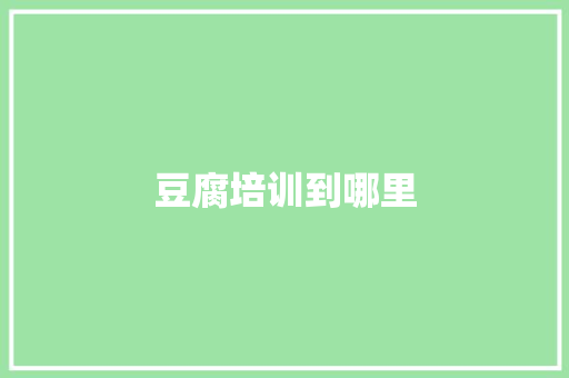 豆腐培训到哪里